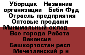 Уборщик › Название организации ­ Беби Фуд › Отрасль предприятия ­ Оптовые продажи › Минимальный оклад ­ 1 - Все города Работа » Вакансии   . Башкортостан респ.,Мечетлинский р-н